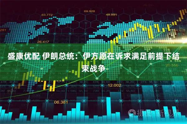 盛康优配 伊朗总统：伊方愿在诉求满足前提下结束战争